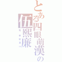 とある四眼萌漢の伍熙廉（電  車 癡 漢 ㎝）