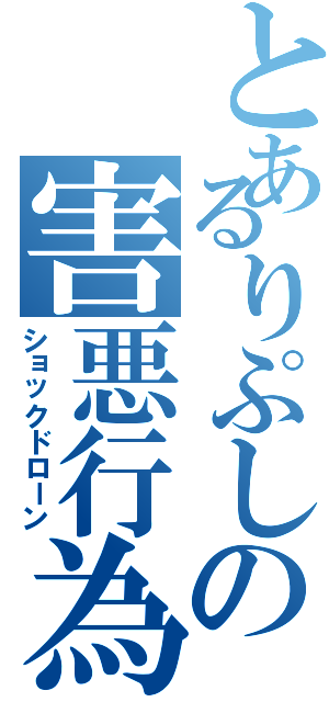 とあるりぷしの害悪行為（ショックドローン）