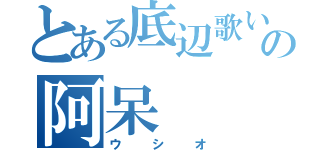 とある底辺歌い手の阿呆（ウシオ）