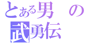 とある男の武勇伝（）