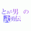 とある男の武勇伝（）