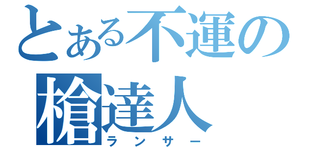 とある不運の槍達人（ランサー）