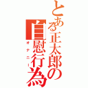 とある正太郎の自慰行為Ⅱ（オナニー）