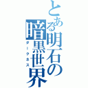 とある明石の暗黒世界（ダークネス）