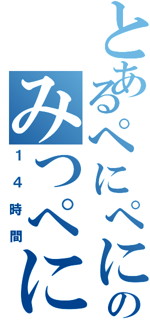 とあるぺにぺにのみつぺにぺにⅡ（１４時間）