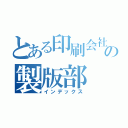 とある印刷会社の製版部（インデックス）