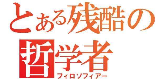 とある残酷の哲学者（フィロソフィアー）