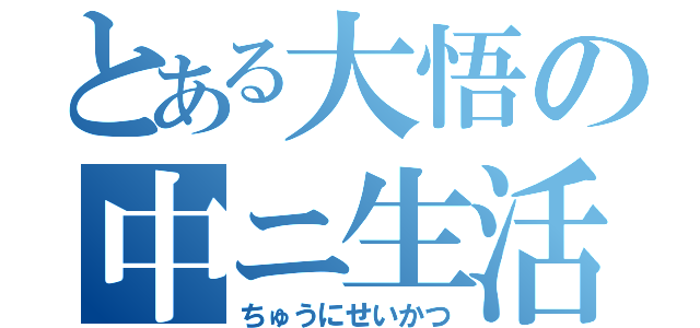 とある大悟の中ニ生活（ちゅうにせいかつ）