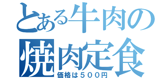 とある牛肉の焼肉定食（価格は５００円）