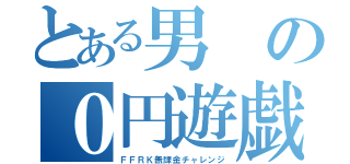 とある男の０円遊戯（ＦＦＲＫ無課金チャレンジ）