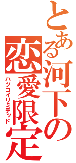 とある河下の恋愛限定（ハツコイリミテッド）