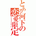 とある河下の恋愛限定（ハツコイリミテッド）