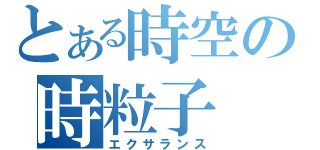 とある時空の時粒子（エクサランス）