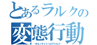 とあるラルクの変態行動（〜ポルノサイトへのアクセス〜）