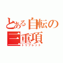 とある自転の三重項（トリプレット）