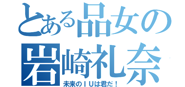 とある品女の岩崎礼奈（未来のＩＵは君だ！）