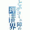 とあるコミュ障の理想世界（マリーの妄想世界）