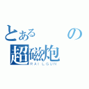 とある龍の超磁炮（ＲＡＩＬＧＵＮ）