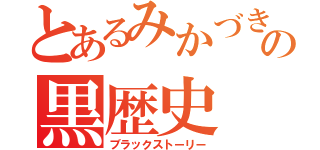 とあるみかづきの黒歴史（ブラックストーリー）