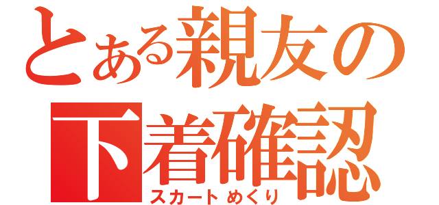 とある親友の下着確認（スカートめくり）