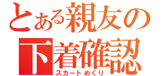 とある親友の下着確認（スカートめくり）