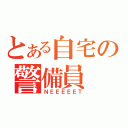 とある自宅の警備員（ＮＥＥＥＥＥＴ）