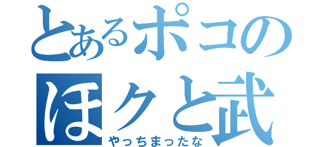 とあるポコのほクと武藤（やっちまったな）