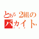 とある２組のバカイト（パンダ）