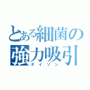 とある細菌の強力吸引（ダイソン）