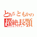 とあるともかの超絶長顎（ロングアゴー）