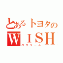 とあるトヨタのＷＩＳＨ（パクリーム）