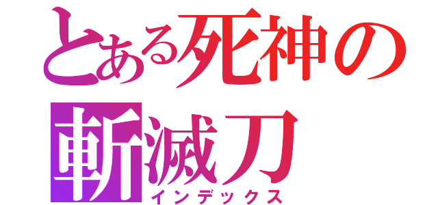 とある死神の斬滅刀（インデックス）