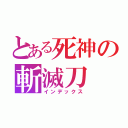 とある死神の斬滅刀（インデックス）