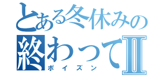 とある冬休みの終わってない宿題Ⅱ（ポイズン）