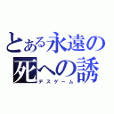 とある永遠の死への誘い（デスゲーム）