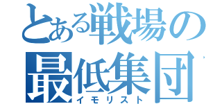 とある戦場の最低集団（イモリスト）