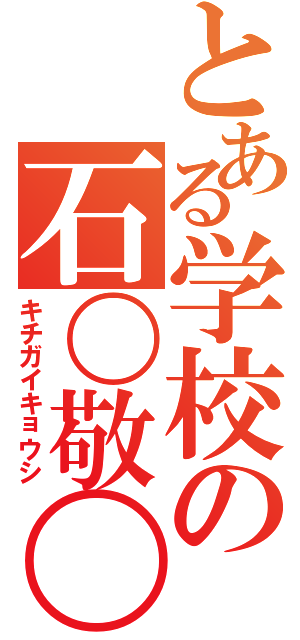 とある学校の石〇敬〇（キチガイキョウシ）