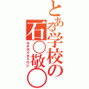 とある学校の石〇敬〇（キチガイキョウシ）