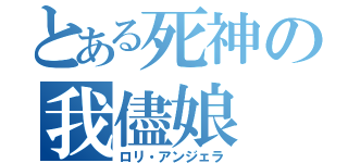 とある死神の我儘娘（ロリ・アンジェラ）