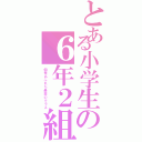 とある小学生の６年２組（個性あふれた最高のクラス）