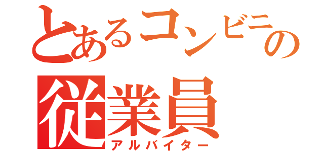 とあるコンビニの従業員（アルバイター）