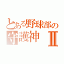 とある野球部の守護神Ⅱ（）