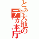 とある大地のデカ本庁（ちび）