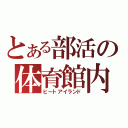 とある部活の体育館内（ヒートアイランド）