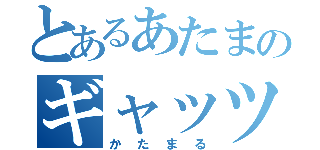 とあるあたまのギャッツビー（かたまる）