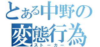 とある中野の変態行為（ストーカー）