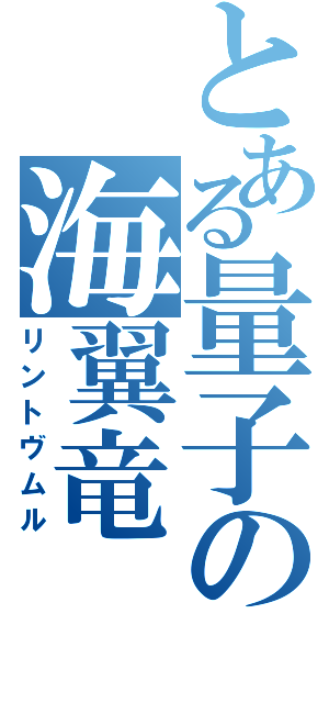 とある量子の海翼竜（リントヴムル）