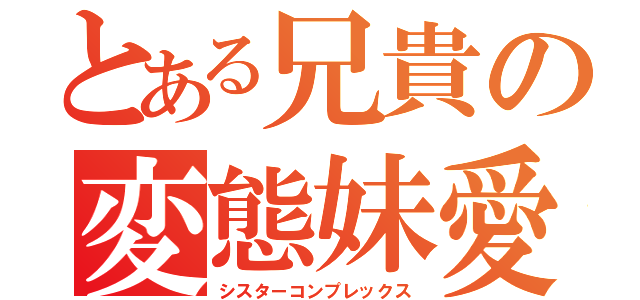 とある兄貴の変態妹愛（シスターコンプレックス）