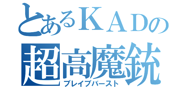 とあるＫＡＤの超高魔銃（ブレイブバースト）