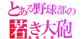 とある野球部の若き大砲（高橋大輝）